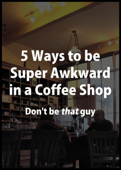 5 Ways To Be Super Awkward In A Coffee Shop 21
